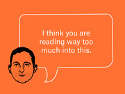 Editorial illustration of a cartoon man's face with a speech bubble saying 'I think you are reading way too much into this.' on an orange background.