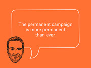 Orange editorial illustration of a illustrated man's face with a speech bubble quoting: The permanent campaign is more permanent than ever.