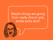 Editorial illustration of a woman with glasses and a speech bubble reading 'Maybe things are going from really dire to only kinda sorta dire?' on an orange background.