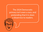 Editorial illustration of a cartoon face with glasses and a speech bubble quoting that the 2024 Democratic primary isn't even a race on an orange background.