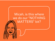 Editorial cartoon illustration of a woman with a speech bubble asking Micah if this is where they do their NOTHING MATTERS bit, on an orange background.