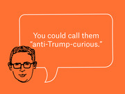 Editorial illustration of a cartoon face with glasses and a speech bubble reading 'You could call them anti-Trump-curious.' on an orange background.