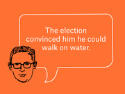 Editorial illustration of a drawn male face with glasses and a speech bubble reading 'The election convinced him he could walk on water.'