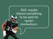 Editorial illustration of a Philadelphia Eagles player holding a football next to a speech bubble reading 'Still, maybe there's something to be said for <gulp> momentum.'