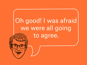 Editorial illustration of a cartoon man with glasses and a speech bubble reading 'Oh good! I was afraid we were all going to agree.' on an orange background.