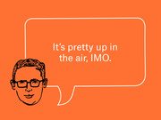 Editorial illustration of a cartoon man with glasses and a speech bubble saying It's pretty up in the air, IMO on an orange background.