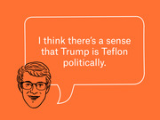 Editorial illustration of a cartoon face with a speech bubble quoting: I think there's a sense that Trump is Teflon politically.
