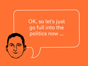 Editorial illustration of a cartoon face with a speech bubble on an orange background quoting: OK, so let's just go full into the politics now ...