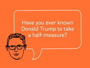 Editorial illustration of a cartoon man with glasses and a speech bubble asking 'Have you ever known Donald Trump to take a half-measure?' on an orange background.