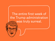 Editorial illustration of a cartoon face with glasses and a speech bubble quoting: The entire first week of the Trump administration was truly surreal.