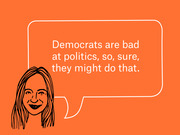Editorial illustration of a cartoon woman with a speech bubble quoting: Democrats are bad at politics, so, sure, they might do that.