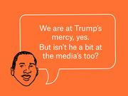 Editorial illustration of a drawn face with a speech bubble reading 'We are at Trump's mercy, yes. But isn't he a bit at the media's too?'