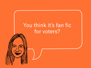 Editorial cartoon of a sketched woman with a speech bubble on an orange background asking 'You think it's fan fic for voters?'