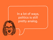 Editorial illustration of a woman with glasses next to a speech bubble reading 'In a lot of ways, politics is still pretty analog.' on an orange background.