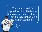 Editorial graphic showing a footballer wearing a 'Football Is For The Fans' shirt with a speech bubble criticizing the Super League's unimaginative name.