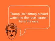 Orange editorial illustration of a cartoon face with glasses and a speech bubble quoting Trump isn't sitting around watching the race happen; he is the race.
