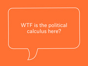 Orange speech bubble illustration with white text reading 'WTF is the political calculus here?'