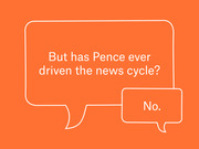 Orange editorial illustration with two speech bubbles asking 'But has Pence ever driven the news cycle?' with the reply 'No.'