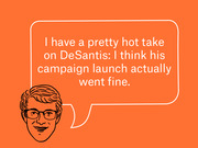 Editorial illustration of a cartoon face with glasses and a speech bubble quoting a hot take about DeSantis's campaign launch going fine.