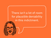 Editorial illustration of a woman with glasses and a speech bubble quoting: There isn't a lot of room for plausible deniability in this indictment.
