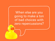 A rubber duck with a speech bubble on an orange background asking when else you can make bad choices with zero repercussions.